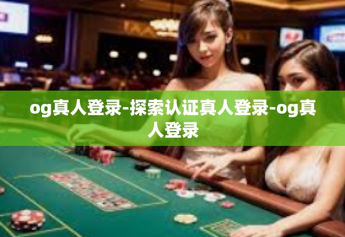 og真人登录-探索认证真人登录-og真人登录