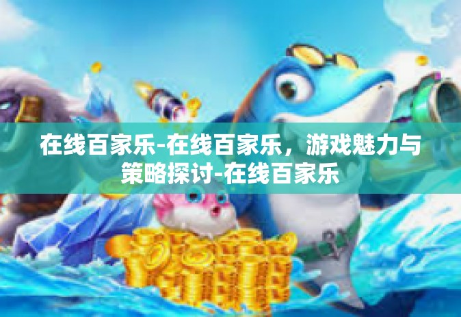 在线百家乐-在线百家乐，游戏魅力与策略探讨-在线百家乐