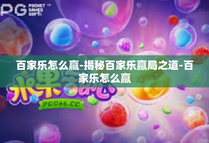 百家乐怎么赢-揭秘百家乐赢局之道-百家乐怎么赢