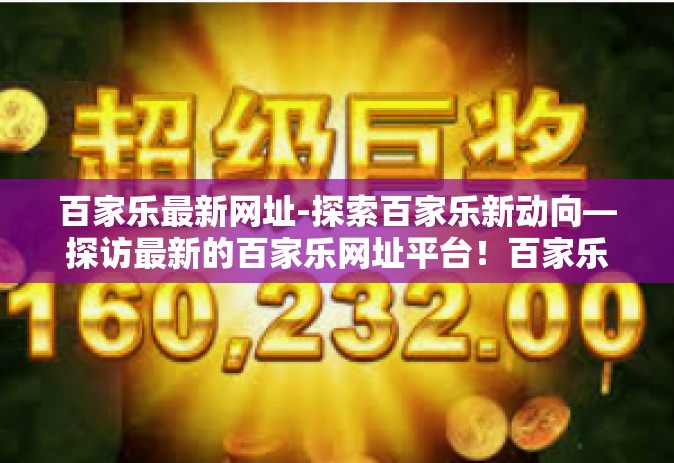 百家乐最新网址-探索百家乐新动向—探访最新的百家乐网址平台！百家乐最新网址