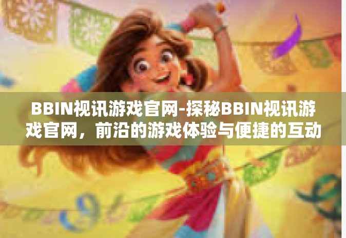 BBIN视讯游戏官网-探秘BBIN视讯游戏官网，前沿的游戏体验与便捷的互动平台-BBIN视讯游戏官网