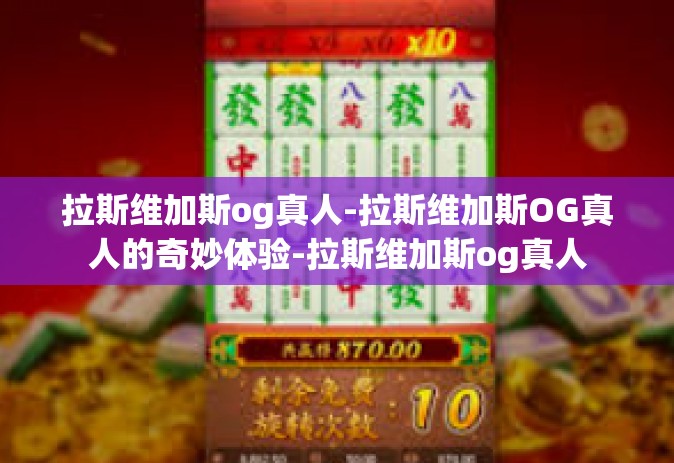 拉斯维加斯og真人-拉斯维加斯OG真人的奇妙体验-拉斯维加斯og真人