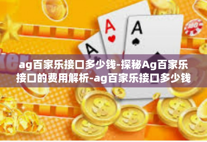 ag百家乐接口多少钱-探秘Ag百家乐接口的费用解析-ag百家乐接口多少钱