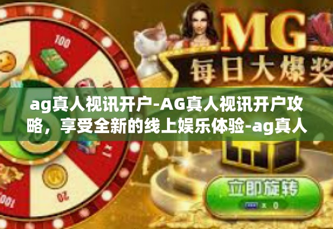 ag真人视讯开户-AG真人视讯开户攻略，享受全新的线上娱乐体验-ag真人视讯开户