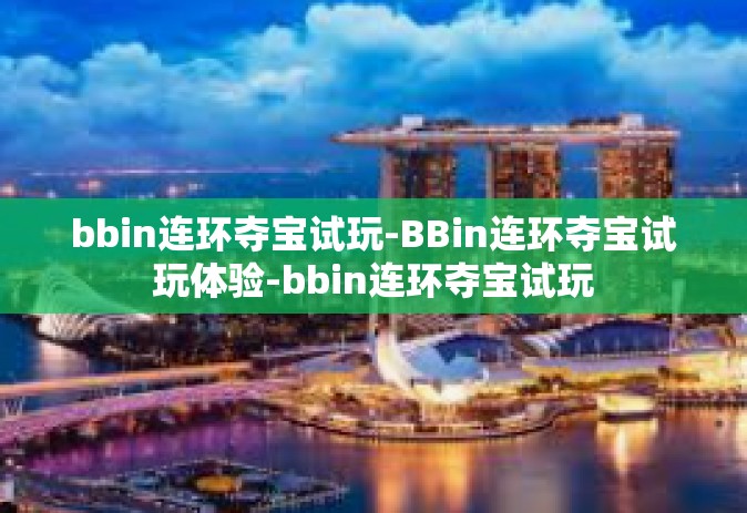 bbin连环夺宝试玩-BBin连环夺宝试玩体验-bbin连环夺宝试玩