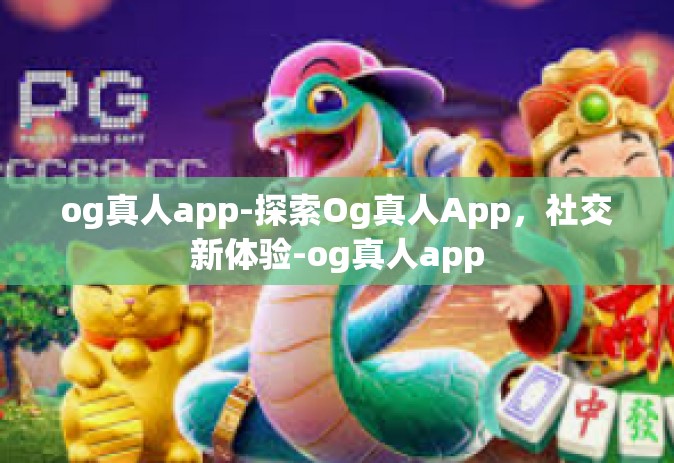 og真人app-探索Og真人App，社交新体验-og真人app
