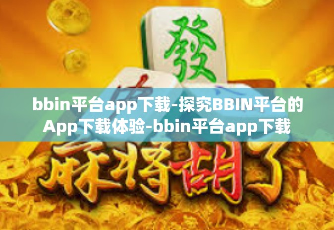 bbin平台app下载-探究BBIN平台的App下载体验-bbin平台app下载