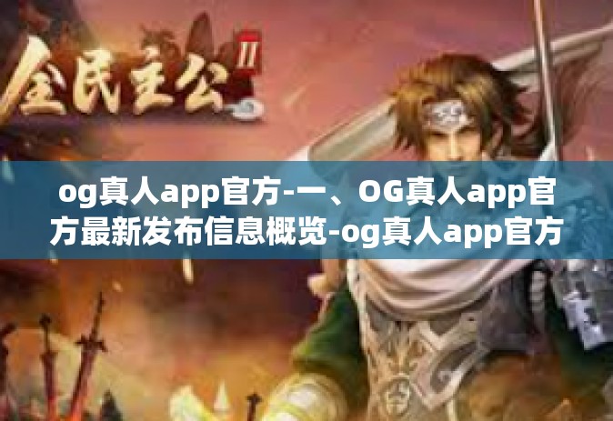 og真人app官方-一、OG真人app官方最新发布信息概览-og真人app官方