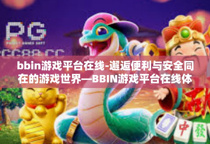 bbin游戏平台在线-邂逅便利与安全同在的游戏世界—BBIN游戏平台在线体验-bbin游戏平台在线