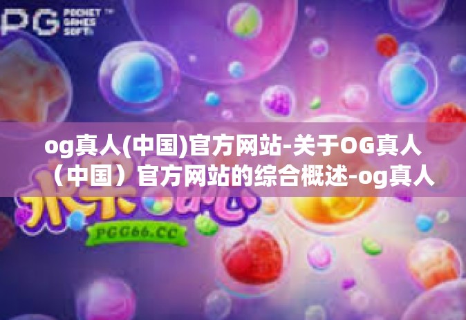og真人(中国)官方网站-关于OG真人（中国）官方网站的综合概述-og真人(中国)官方网站