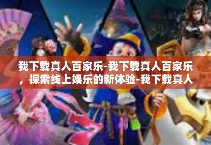 我下载真人百家乐-我下载真人百家乐，探索线上娱乐的新体验-我下载真人百家乐