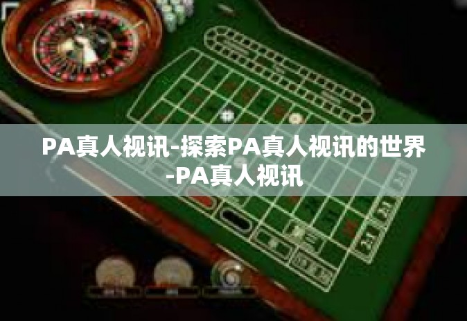 PA真人视讯-探索PA真人视讯的世界-PA真人视讯