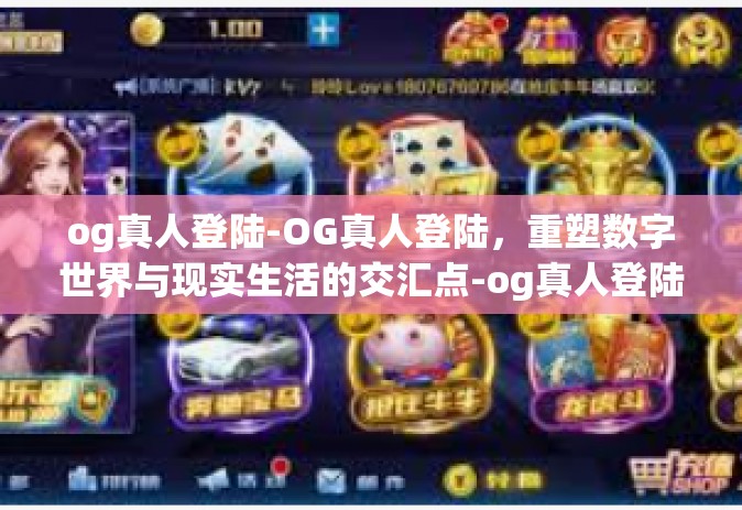 og真人登陆-OG真人登陆，重塑数字世界与现实生活的交汇点-og真人登陆