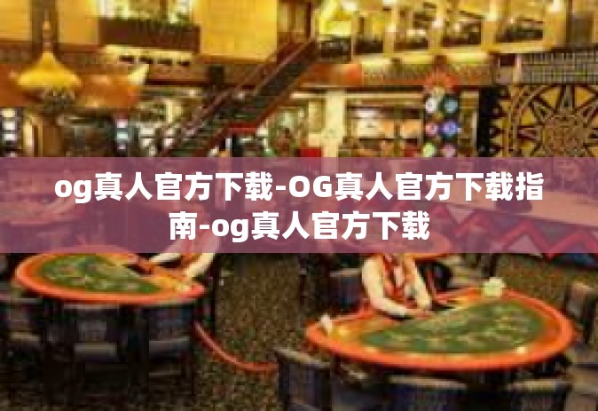 og真人官方下载-OG真人官方下载指南-og真人官方下载