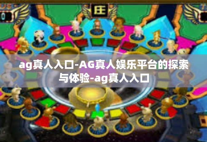 ag真人入口-AG真人娱乐平台的探索与体验-ag真人入口