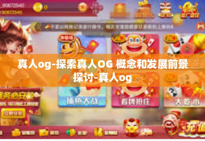 真人og-探索真人OG 概念和发展前景探讨-真人og