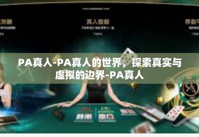 PA真人-PA真人的世界，探索真实与虚拟的边界-PA真人