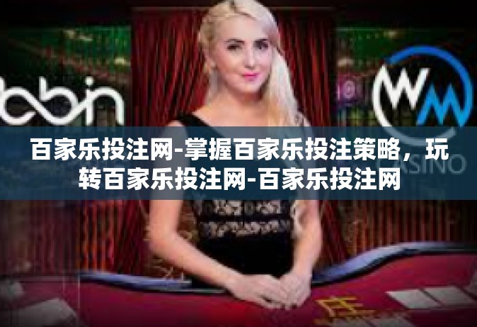 百家乐投注网-掌握百家乐投注策略，玩转百家乐投注网-百家乐投注网