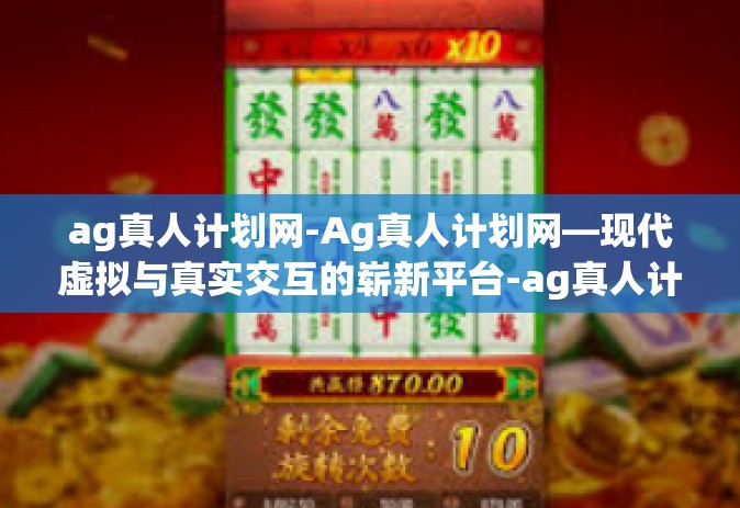 ag真人计划网-Ag真人计划网—现代虚拟与真实交互的崭新平台-ag真人计划网