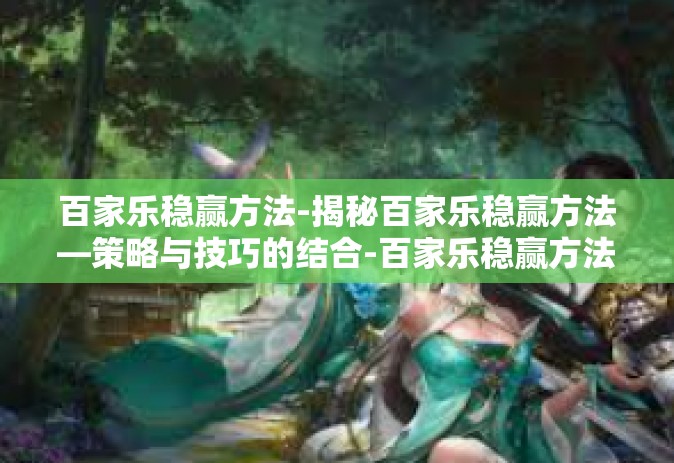 百家乐稳赢方法-揭秘百家乐稳赢方法—策略与技巧的结合-百家乐稳赢方法