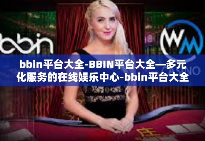 bbin平台大全-BBIN平台大全—多元化服务的在线娱乐中心-bbin平台大全