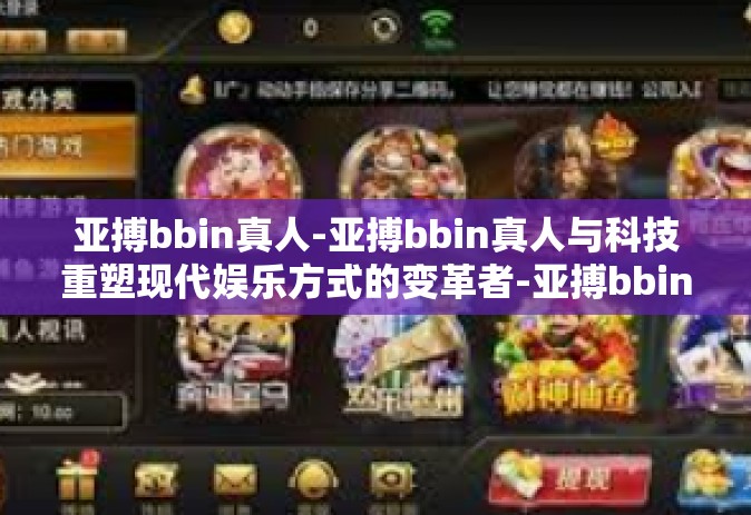 亚搏bbin真人-亚搏bbin真人与科技重塑现代娱乐方式的变革者-亚搏bbin真人