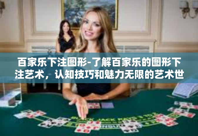 百家乐下注图形-了解百家乐的图形下注艺术，认知技巧和魅力无限的艺术世界-百家乐下注图形