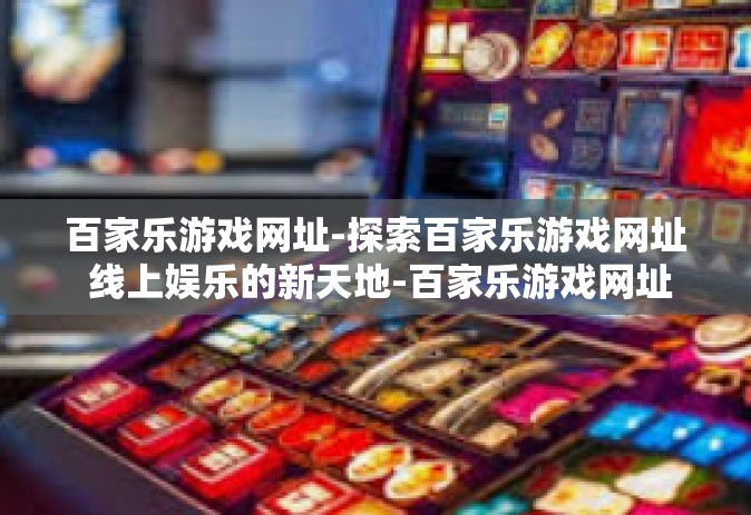 百家乐游戏网址-探索百家乐游戏网址 线上娱乐的新天地-百家乐游戏网址