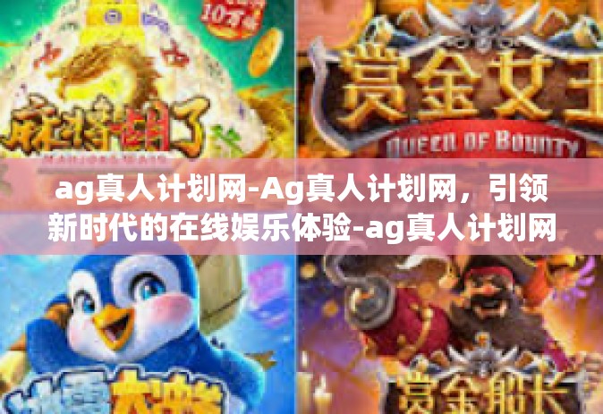 ag真人计划网-Ag真人计划网，引领新时代的在线娱乐体验-ag真人计划网