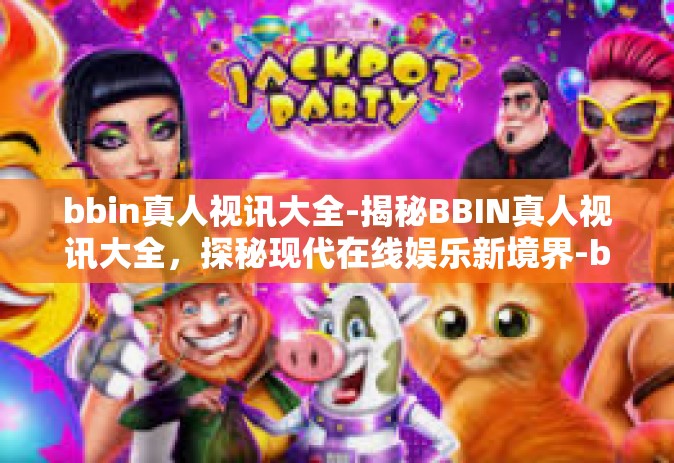 bbin真人视讯大全-揭秘BBIN真人视讯大全，探秘现代在线娱乐新境界-bbin真人视讯大全