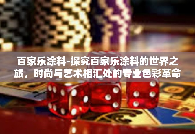 百家乐涂料-探究百家乐涂料的世界之旅，时尚与艺术相汇处的专业色彩革命-百家乐涂料