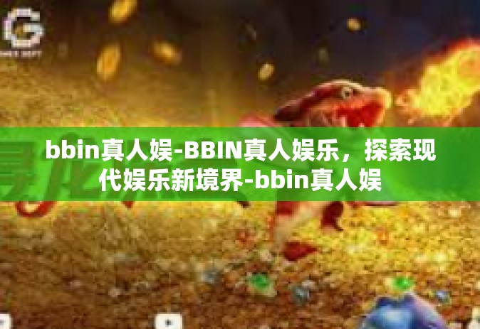 bbin真人娱-BBIN真人娱乐，探索现代娱乐新境界-bbin真人娱