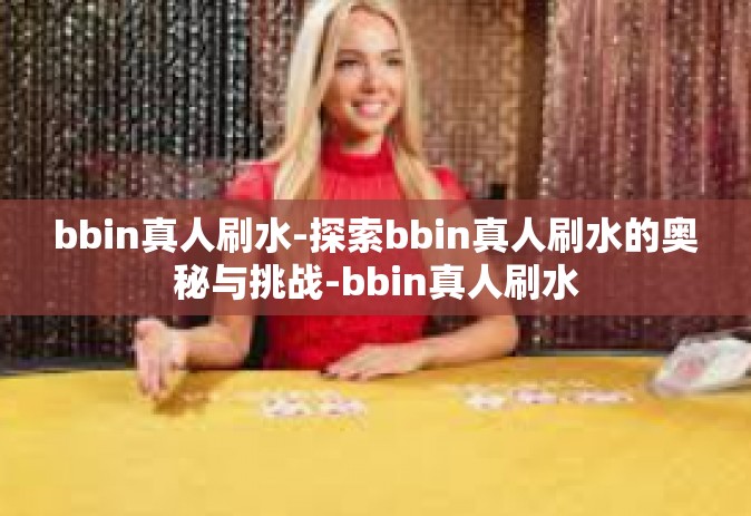 bbin真人刷水-探索bbin真人刷水的奥秘与挑战-bbin真人刷水