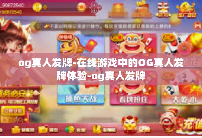 og真人发牌-在线游戏中的OG真人发牌体验-og真人发牌
