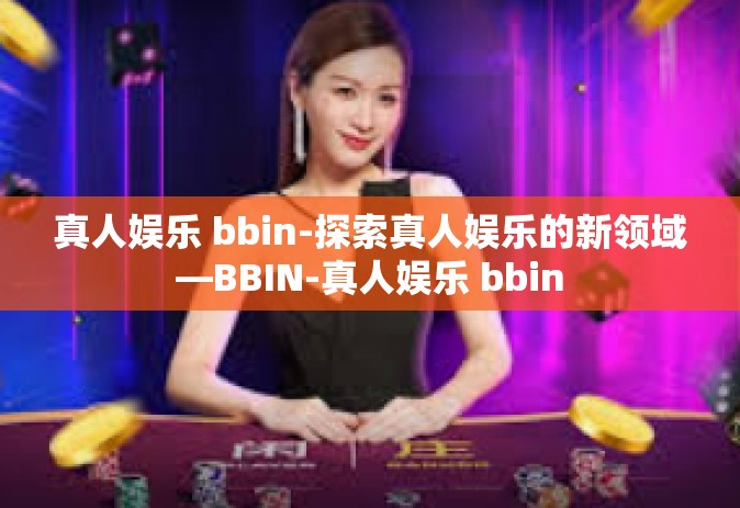 真人娱乐 bbin-探索真人娱乐的新领域—BBIN-真人娱乐 bbin