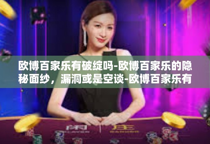 欧博百家乐有破绽吗-欧博百家乐的隐秘面纱，漏洞或是空谈-欧博百家乐有破绽吗