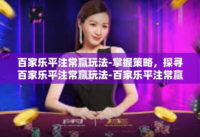 百家乐平注常赢玩法-掌握策略，探寻百家乐平注常赢玩法-百家乐平注常赢玩法