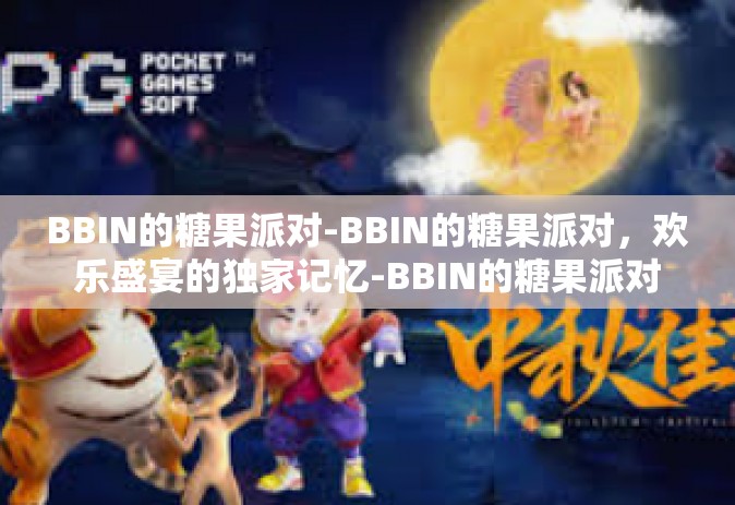 BBIN的糖果派对-BBIN的糖果派对，欢乐盛宴的独家记忆-BBIN的糖果派对