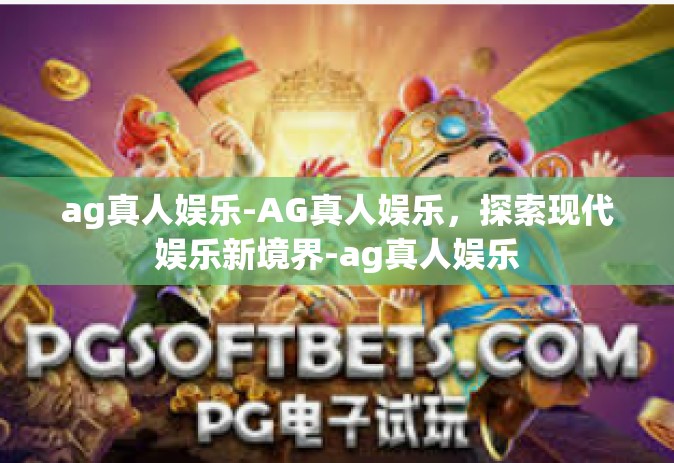 ag真人娱乐-AG真人娱乐，探索现代娱乐新境界-ag真人娱乐