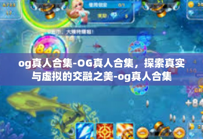 og真人合集-OG真人合集，探索真实与虚拟的交融之美-og真人合集