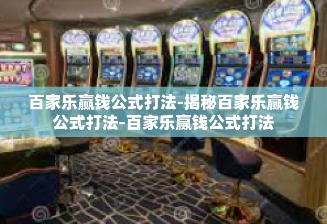 百家乐赢钱公式打法-揭秘百家乐赢钱公式打法-百家乐赢钱公式打法