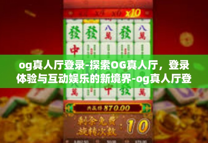 og真人厅登录-探索OG真人厅，登录体验与互动娱乐的新境界-og真人厅登录