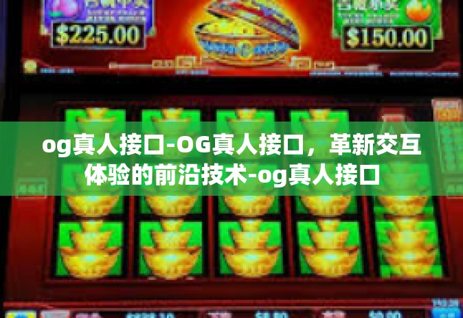 og真人接口-OG真人接口，革新交互体验的前沿技术-og真人接口