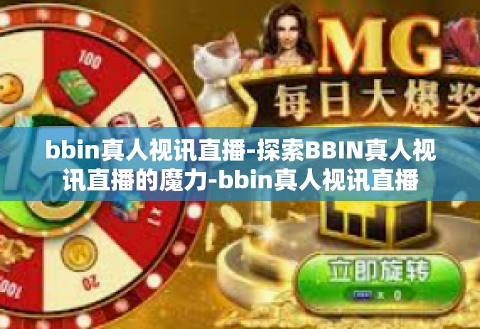 bbin真人视讯直播-探索BBIN真人视讯直播的魔力-bbin真人视讯直播