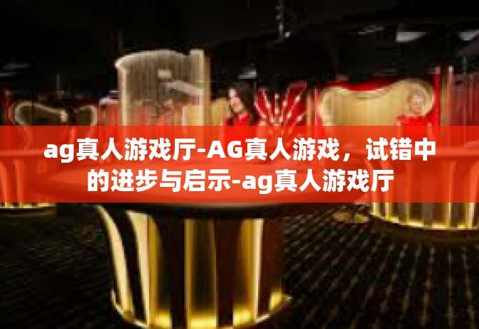 ag真人游戏厅-AG真人游戏，试错中的进步与启示-ag真人游戏厅