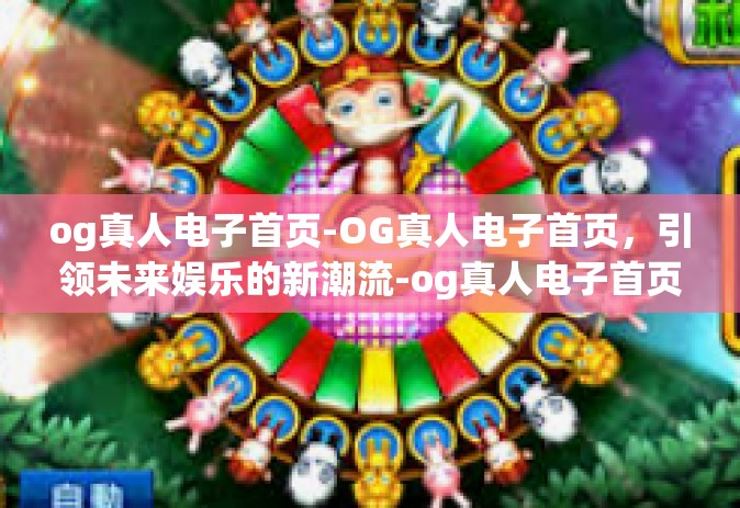 og真人电子首页-OG真人电子首页，引领未来娱乐的新潮流-og真人电子首页
