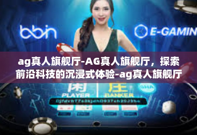 ag真人旗舰厅-AG真人旗舰厅，探索前沿科技的沉浸式体验-ag真人旗舰厅