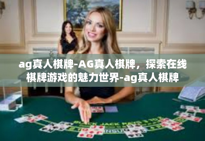 ag真人棋牌-AG真人棋牌，探索在线棋牌游戏的魅力世界-ag真人棋牌