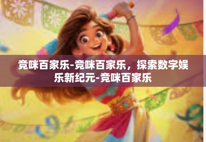 竞咪百家乐-竞咪百家乐，探索数字娱乐新纪元-竞咪百家乐