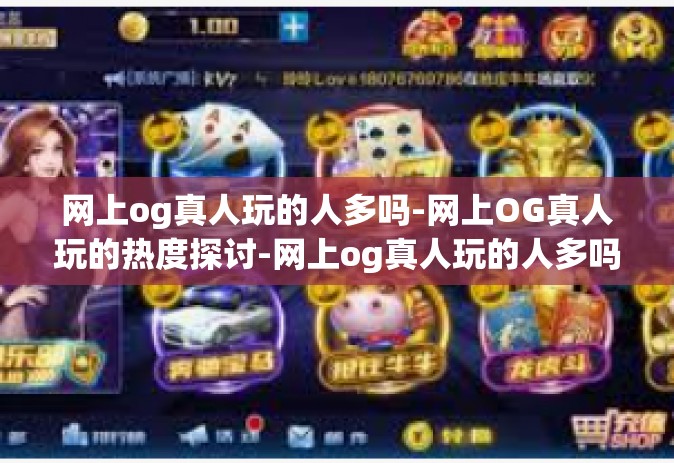 网上og真人玩的人多吗-网上OG真人玩的热度探讨-网上og真人玩的人多吗